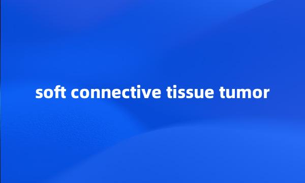 soft connective tissue tumor