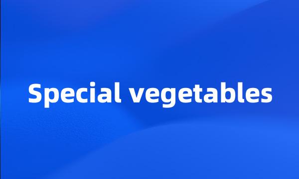 Special vegetables