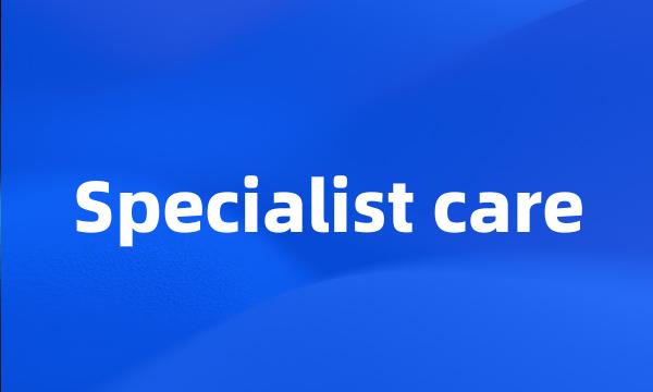 Specialist care