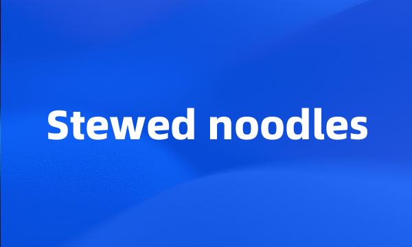 Stewed noodles