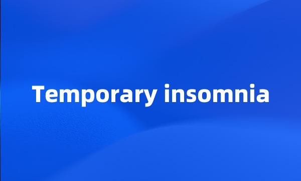 Temporary insomnia