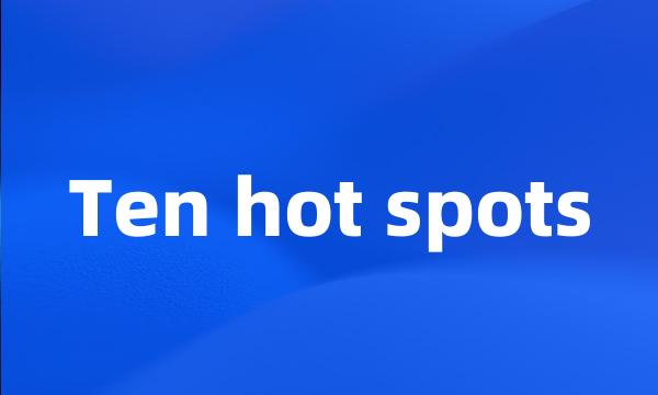 Ten hot spots