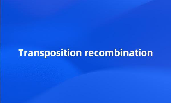 Transposition recombination