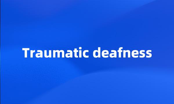 Traumatic deafness