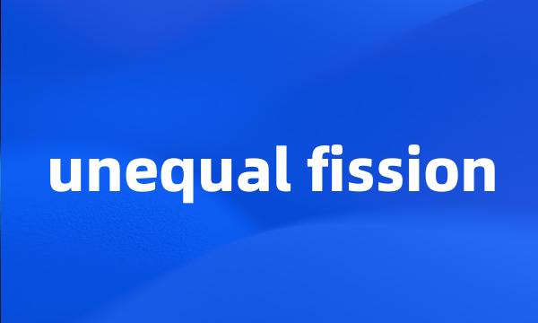 unequal fission