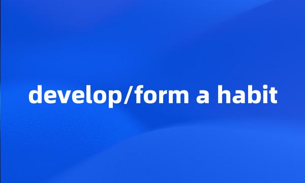 develop/form a habit