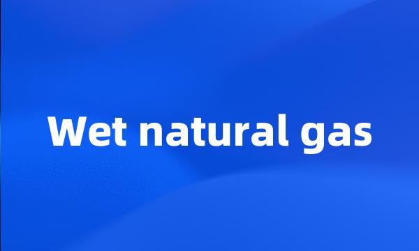 Wet natural gas