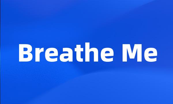 Breathe Me