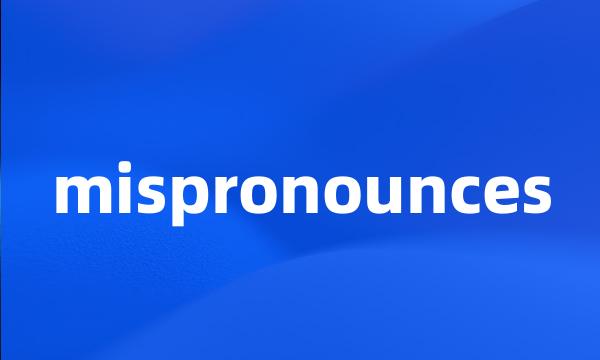 mispronounces