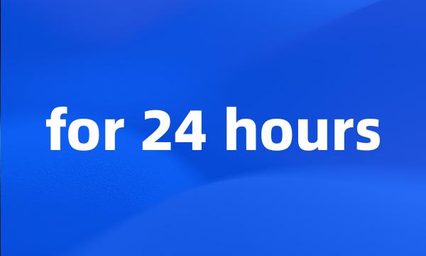 for 24 hours