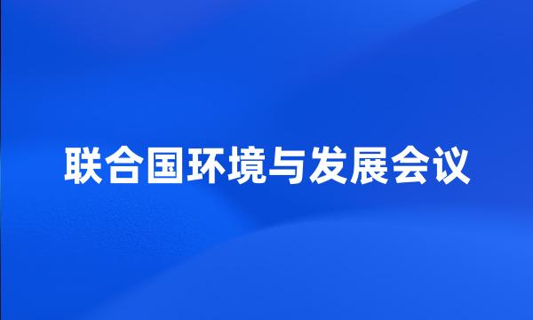 联合国环境与发展会议