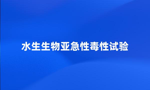 水生生物亚急性毒性试验