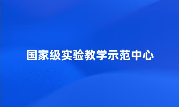 国家级实验教学示范中心