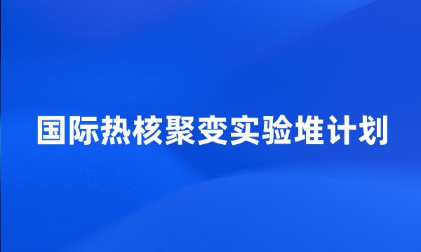 国际热核聚变实验堆计划