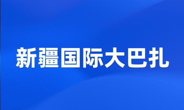 新疆国际大巴扎