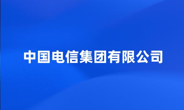 中国电信集团有限公司