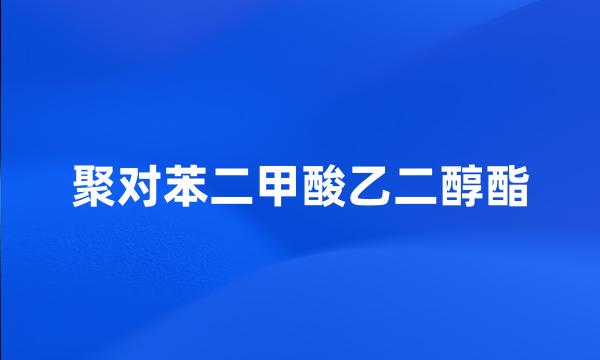 聚对苯二甲酸乙二醇酯