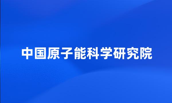 中国原子能科学研究院