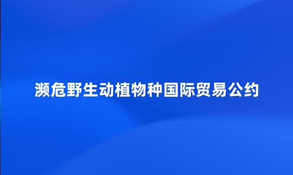 濒危野生动植物种国际贸易公约