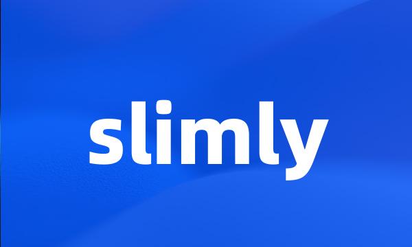 slimly