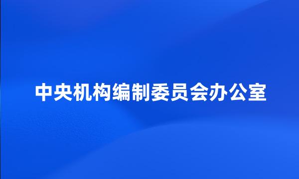 中央机构编制委员会办公室