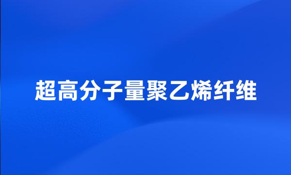 超高分子量聚乙烯纤维