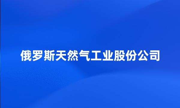 俄罗斯天然气工业股份公司