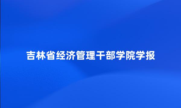 吉林省经济管理干部学院学报