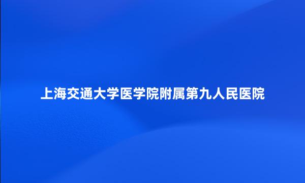 上海交通大学医学院附属第九人民医院